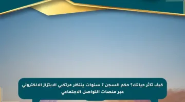 كيف تأثر حياتك؟ حكم السجن 7 سنوات ينتظر مرتكبي الابتزاز الإلكتروني عبر منصات التواصل الاجتماعي